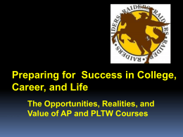 Preparing for Success in College, Career, and Life The Opportunities, Realities, and Value of AP and PLTW Courses   What is Advanced Placement?  Developed and.