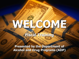 WELCOME Fiscal Training Presented by the Department of Alcohol and Drug Programs (ADP)