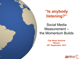 “Is anybody listening?” Social Media Measurement – the Momentum Builds Clip News Seminar Athens, 28th September, 2011