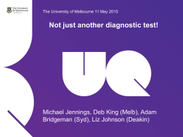 The University of Melbourne 11 May 2015  Not just another diagnostic test!  Michael Jennings, Deb King (Melb), Adam Bridgeman (Syd), Liz Johnson (Deakin) Michael.