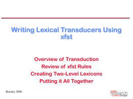 Writing Lexical Transducers Using xfst Overview of Transduction Review of xfst Rules Creating Two-Level Lexicons Putting it All Together Beesley 2000
