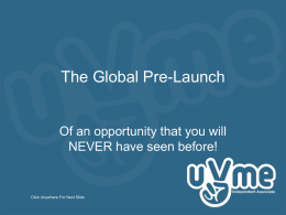 The Global Pre-Launch  Of an opportunity that you will NEVER have seen before!  Click Anywhere For Next Slide.