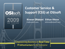 Customer Service & Support (CSS) at OSIsoft Rizwan Dhanani Eithan Hitron riz@osisoft.com  ehitron@osisoft.com Our mission  To maximize the value you derive out from your PI system We keep.