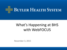 What’s Happening at BHS with WebFOCUS November 3, 2015 About Butler Health System  November 3, 2015