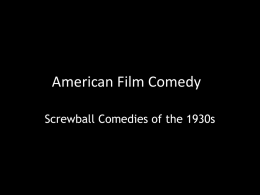 American Film Comedy Screwball Comedies of the 1930s Themes • Comic integration of outsiders (immigrants, other classes) and desire for assimilation. • Exposing divisions in.