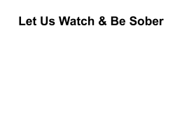 Let Us Watch & Be Sober   Matthew 24:36 • But of that day and hour knoweth no man, no, not the angels of heaven,
