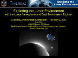 Exploring the Lunar Environment with the Lunar Atmosphere and Dust Environment Explorer South Bay Amateur Radio Association – February 8, 2013 Brian Day LADEE.