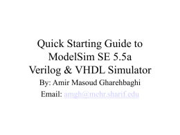 Quick Starting Guide to ModelSim SE 5.5a Verilog & VHDL Simulator By: Amir Masoud Gharehbaghi Email: amgh@mehr.sharif.edu   General Info. ModelSim is a VHDL and Verilog simulator by Model.