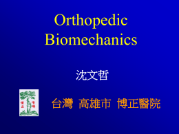 Orthopedic Biomechanics 沈文哲 台灣 高雄市 博正醫院   Course Objectives • • • • •  Why are we studying this? Terminology Understanding the condition Management of fractures Design and application of implants   Stress Strain Curve  Strain   Load Deformation Curve   Creep   Tension.