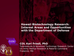 Hawaii Biotechnology Research: Interest Areas and Opportunities with the Department of Defense  COL Karl Friedl, PhD  Telemedicine & Advanced Technology Research Center US Army Medical.