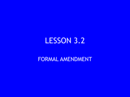 LESSON 3.2 FORMAL AMENDMENT   ESSENTIAL QUESTIONS  Formal Amendment • What are the different ways to formally amend, or change the wording of, the Constitution? • How many.