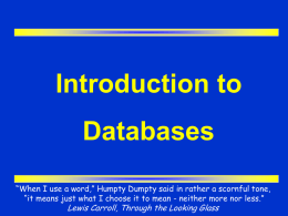 Introduction to Databases “When I use a word,” Humpty Dumpty said in rather a scornful tone, “it means just what I choose it.