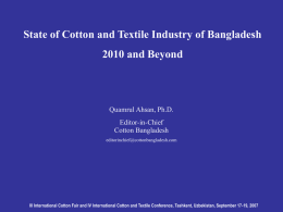State of Cotton and Textile Industry of Bangladesh 2010 and Beyond  Quamrul Ahsan, Ph.D. Editor-in-Chief Cotton Bangladesh editorinchief@cottonbangladesh.com  III International Cotton Fair and IV International Cotton.