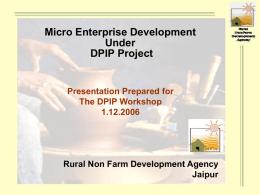 Micro Enterprise Development Under DPIP Project  Presentation Prepared for The DPIP Workshop 1.12.2006  Rural Non Farm Development Agency Jaipur.