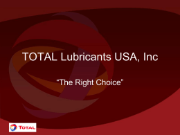 TOTAL Lubricants USA, Inc “The Right Choice” Who is TOTAL? • Exploration – Proven Reserves 11.1 Billion Barrels in 30 countries – Exploration in 42