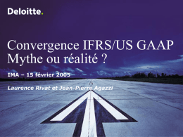 Convergence IFRS/US GAAP Mythe ou réalité ? IMA – 15 février 2005 Laurence Rivat et Jean-Pierre Agazzi.