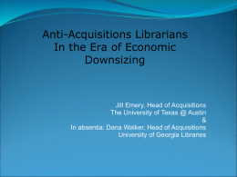 Anti-Acquisitions Librarians In the Era of Economic Downsizing  Jill Emery, Head of Acquisitions The University of Texas @ Austin & In absentia: Dana Walker, Head of.