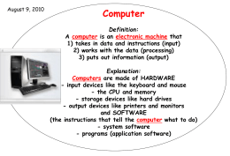 August 9, 2010  Computer Definition:  A computer is an electronic machine that 1) takes in data and instructions (input) 2) works with the data (processing) 3)