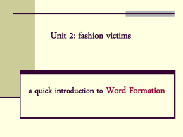 Unit 2: fashion victims  a quick introduction to Word Formation   Types of Word Formation: different ways of creating new words 1. 2. 3. 4. 5. 6. 7. 8. 9. 10. 11.  Compounding Prefixation Suffixation Conversion Clipping Blends Backformation Acronyms Onomatopoeia Eponyms Toponyms   1.