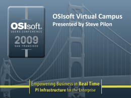 OSIsoft Virtual Campus Presented by Steve Pilon Agenda • OSIsoft Virtual Campus – The Situation – The Need – Our Current Offering – Our Answer.