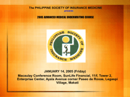 The PHILIPPINE SOCIETY OF INSURANCE MEDICINE presents  2005 ADVANCED MEDICAL UNDERWRITING COURSE  JANUARY 14, 2005 (Friday) Macaulay Conference Room, SunLife Financial, 11/f, Tower 2, Enterprise.