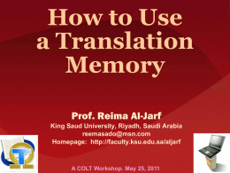 How to Use a Translation Memory Prof. Reima Al-Jarf King Saud University, Riyadh, Saudi Arabia reemasado@msn.com Homepage: http://faculty.ksu.edu.sa/aljarf  A COLT Workshop.