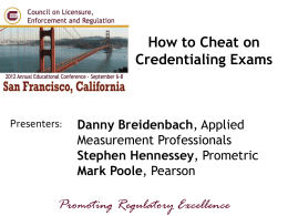 How to Cheat on Credentialing Exams  Presenters:  Danny Breidenbach, Applied Measurement Professionals Stephen Hennessey, Prometric Mark Poole, Pearson  Promoting Regulatory Excellence.