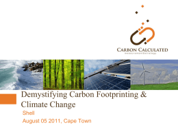 Demystifying Carbon Footprinting & Climate Change Shell August 05 2011, Cape Town   Agenda  1. 2. 3. 4. 5.  About Carbon Calculated Greenhouse Gases and the importance of Carbon What is a Carbon.