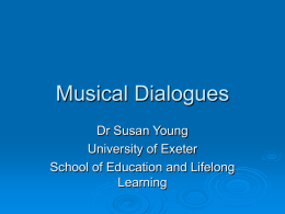 Musical Dialogues Dr Susan Young University of Exeter School of Education and Lifelong Learning   Three parts  Scene-setting:  Learning in music with  young children  Small  Some  experimental study  thoughts to.