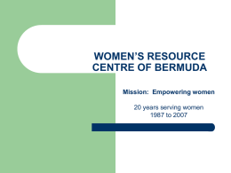 WOMEN’S RESOURCE CENTRE OF BERMUDA Mission: Empowering women 20 years serving women 1987 to 2007   VISION  To be recognized as a centre for promoting permanent, positive change.