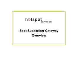 iSpot Subscriber Gateway Overview   Typical Network Diagram Illustrating iSpots in Multiple hotspot locations   Enter “http://console.ispot.in/login”   HolidayInn Enter the authentication details of your hotspot location, supplied by Hotspot Express   No user is.