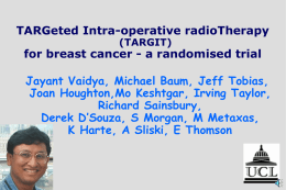 TARGeted Intra-operative radioTherapy (TARGIT)  for breast cancer - a randomised trial Jayant Vaidya, Michael Baum, Jeff Tobias, Joan Houghton,Mo Keshtgar, Irving Taylor, Richard Sainsbury, Derek D’Souza,