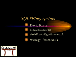 SQL*Fingerprints David Kurtz Go-Faster Consultancy Ltd.  david.kurtz@go-faster.co.uk  www.go-faster.co.uk   Who am I? • DBA  • Book  – Independent consultant  • System Performance tuning  – www.psftdba.com  – PeopleSoft ERP – Oracle RDBMS  • UK Oracle User.