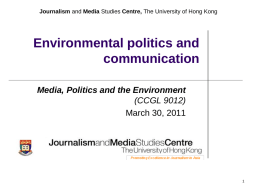 Journalism and Media Studies Centre, The University of Hong Kong  Environmental politics and communication Media, Politics and the Environment (CCGL 9012) March 30, 2011