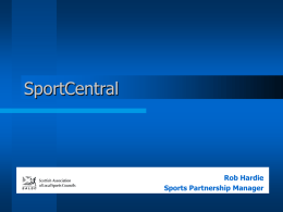 SportCentral  Rob Hardie Sports Partnership Manager   Background    Central Sports Development Group Partners • • • • • •  Clackmannanshire Council Falkirk Council Stirling Council Central Scotland Institute of Sport sportscotland Scottish Governing Bodies of Sport   Role of Sport.