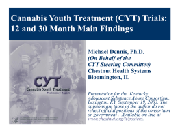 Cannabis Youth Treatment (CYT) Trials: 12 and 30 Month Main Findings Michael Dennis, Ph.D. (On Behalf of the CYT Steering Committee) Chestnut Health Systems Bloomington, IL Presentation.