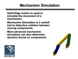Mechanism Simulation Solid Edge motion is used to simulate the movement of a mechanism. Mechanism Simulation is a usefull tool to detection collision between moving components. More.