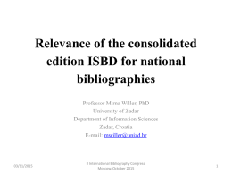 Relevance of the consolidated edition ISBD for national bibliographies Professor Mirna Willer, PhD University of Zadar Department of Information Sciences Zadar, Croatia E-mail: mwiller@unizd.hr  03/11/2015  II International Bibliography Congress, Moscow,