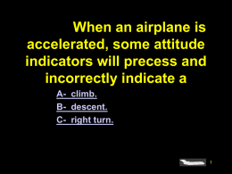 #4918. When an airplane is accelerated, some attitude indicators will precess and incorrectly indicate a A- climb. B- descent. C- right turn.