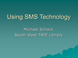 Using SMS Technology Michael Schack South West TAFE Library   SMS – what is it?   SMS – What Is It?  Short A  message service  communications protocol allowing the interchange.
