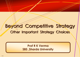 Beyond Competitive Strategy Other Important Strategy Choices  Prof R K Verma SBS ,Sharda University 6-1   “Successful business strategy is about actively shaping the game you play, not.