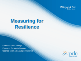 Measuring for Resilience  Federico Cartín-Arteaga Planner – Corporate Services federico.cartin-arteaga@peelregion.ca What is the PDC exactly? • The visible part is the PDC website, but that.