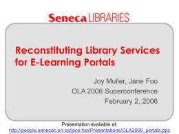 Reconstituting Library Services for E-Learning Portals Joy Muller, Jane Foo OLA 2006 Superconference February 2, 2006  Presentation available at: http://people.senecac.on.ca/jane.foo/Presentations/OLA2006_portals.pps   Overview Our Goals The Portal The Environment Politics and Partnerships Implementation Notes Demo Last.