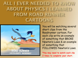 You will be watching several short clips from the Roadrunner cartoon. For each clip write an example of something that BROKE Newton’s Laws & an.