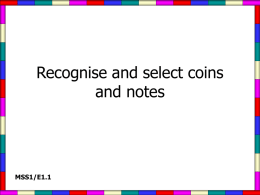 Recognise and select coins and notes  MSS1/E1.1   These are the British coins.  One pence  Two pence  Five pence  Ten pence   These are the British coins.  Twenty pence  Fifty pence  One pound  Two.