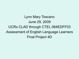 Lynn Mary Toscano June 29, 2009 UCRx CLAD through CTEL 084EDFF03 Assessment of English Language Learners Final Project 4D    Purposes of Assessment • • • • • •  Accountability Monitoring Student Progress Placement Program Evaluation Reclassification.