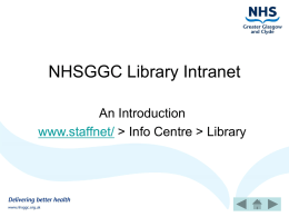 NHSGGC Library Intranet An Introduction www.staffnet/ > Info Centre > Library   The NHSGGC Library Intranet provides access to a number of services and resources: •