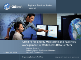 Regional Seminar Series Houston  Using PI for Energy Monitoring and Facilities Management in World Class Data Centers October 28, 2009  Enrique Herrera Industry Market Development Manager Microsoft.