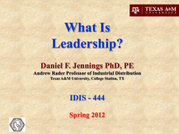 What Is Leadership? Daniel F. Jennings PhD, PE Andrew Rader Professor of Industrial Distribution Texas A&M University, College Station, TX  IDIS - 444 Spring 2012   What is.