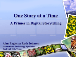 One Story at a Time A Primer in Digital Storytelling  Alan Engle and Ruth Johnson Instructional Technology Specialists Rockwall ISD, Texas    Once upon a time… Digital.
